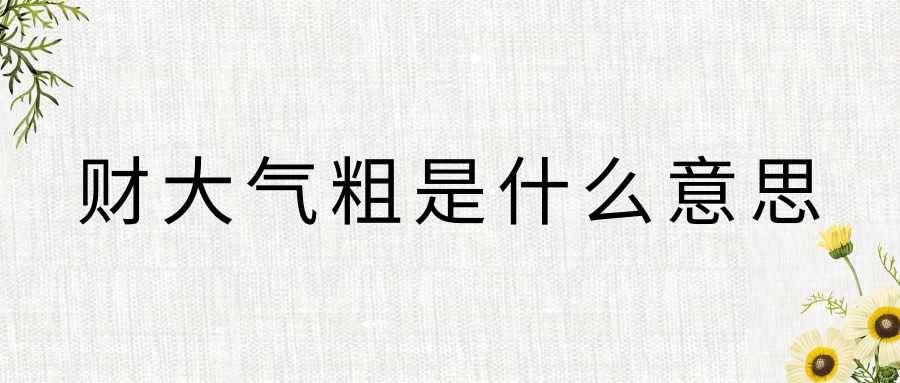 财大气粗是什么意思(财大气粗是什么意思-打一生肖!)