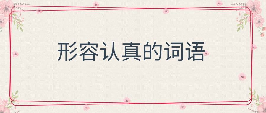 形容认真的词语(形容认真的词语2个字)