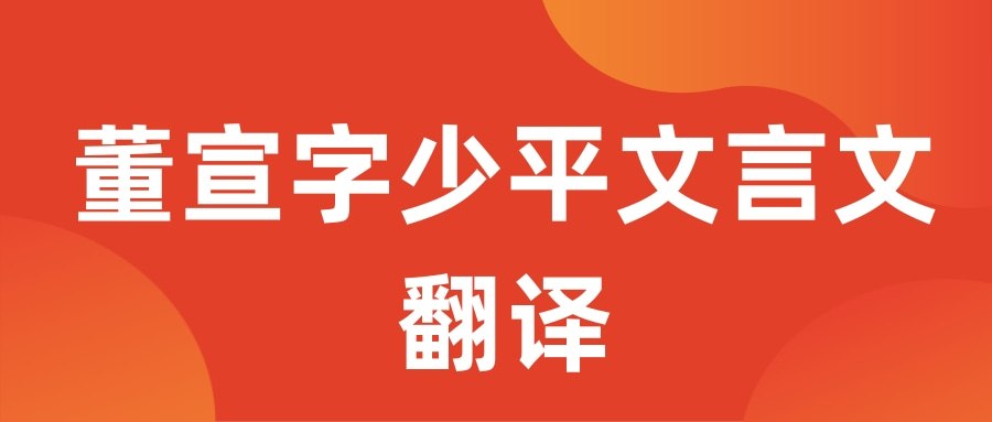 董宣字少平文言文翻译(董宣字少平文言文翻译读音)