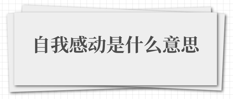自我感动是什么意思(道德绑架式的自我感动是什么意思)