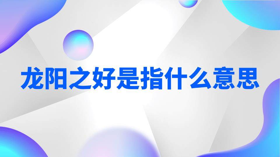 龙阳之好是指什么意思(龙阳之好是啥)