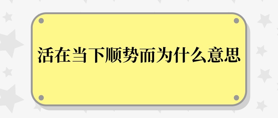 活在当下顺势而为什么意思(活在当下 顺势而为)