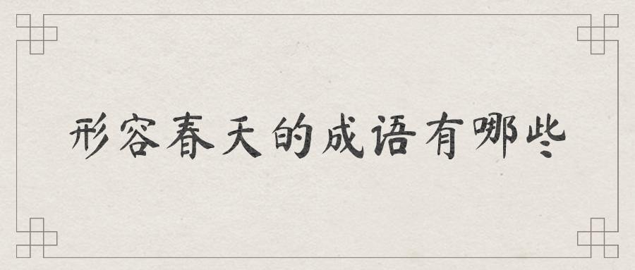 形容春天的成语有哪些(形容春天的成语有哪些 六个)