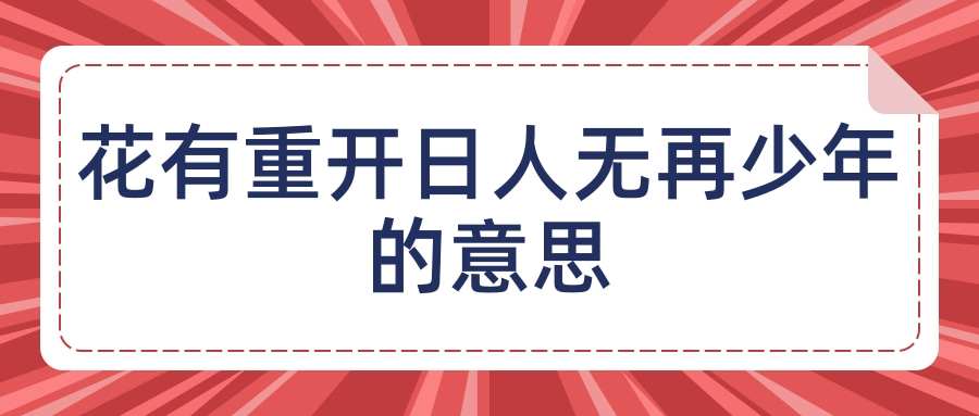 花有重开日人无再少年的意思(花有重开日人无再少年的意思相近的名言警句)
