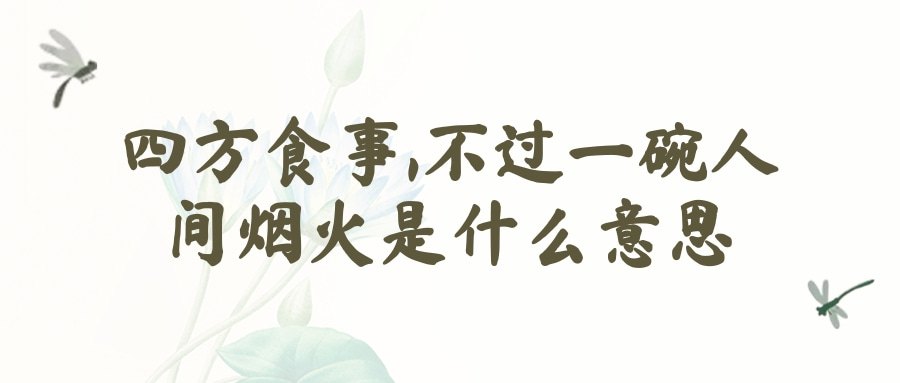 四方食事,不过一碗人间烟火是什么意思(四方食事,不过一碗人间烟火是什么意思 汪曾祺)