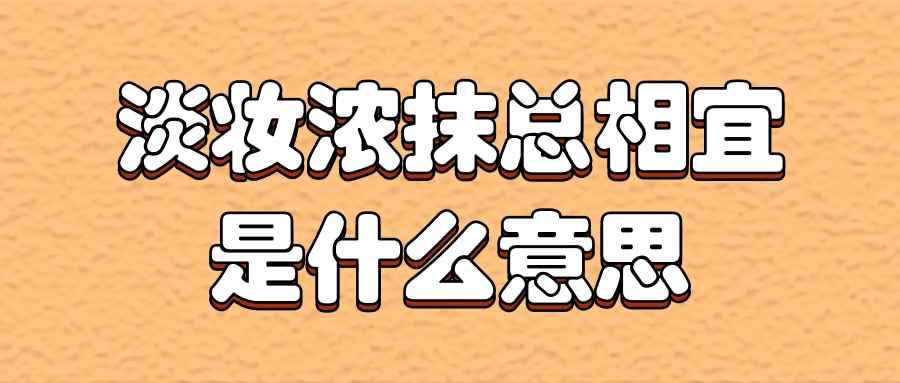 淡妆浓抹总相宜是什么意思(淡妆浓抹总相宜是什么意思-)