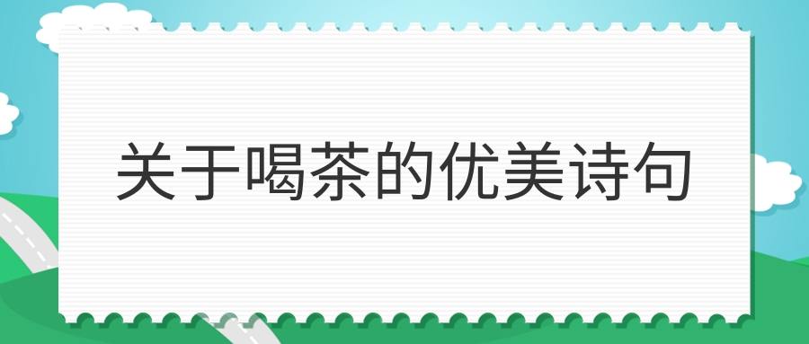 关于喝茶的优美诗句(描绘喝茶的诗句)
