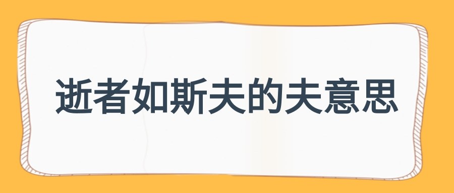 逝者如斯夫的夫意思(逝者人如斯夫,夫是什么意思)