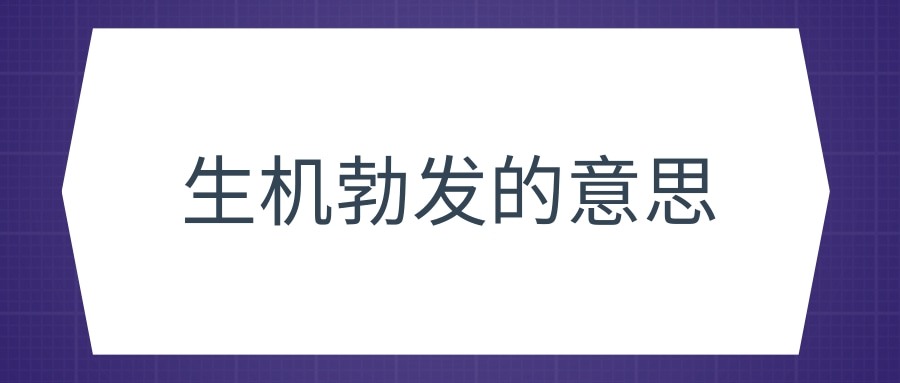生机勃发的意思(生机勃发的意思和造句)