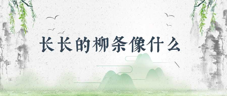 长长的柳条像什么(长长的柳条像什么一年级)