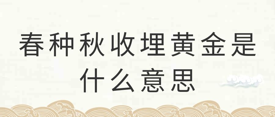春种秋收埋黄金是什么意思(秋收遍地出黄金是什么意思)