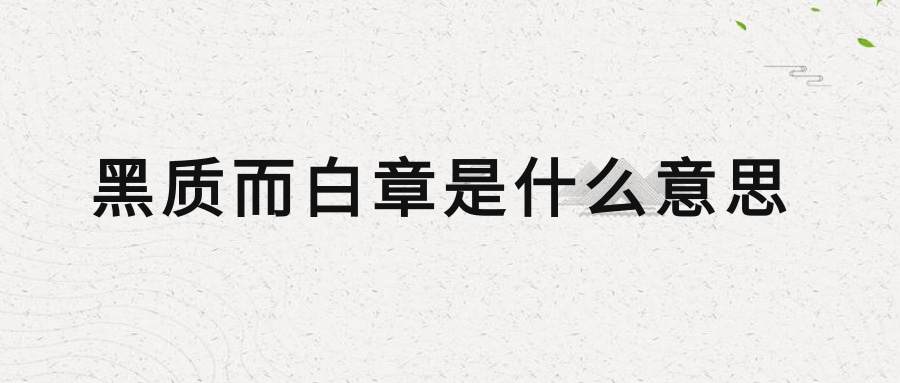 黑质而白章是什么意思(黑质而白章章是什么意思)