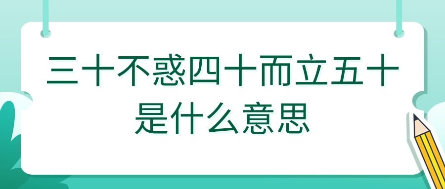 三十不惑四十而立五十是什么意思(三十而立四十不惑五十是啥)