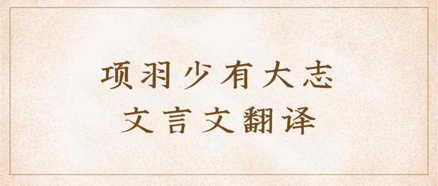 项羽少有大志文言文翻译(项羽少有大志文言文翻译注释)
