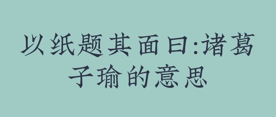 以纸题其面曰-诸葛子瑜的意思(以纸题其面曰-诸葛子瑜的意思以字是什么意思)