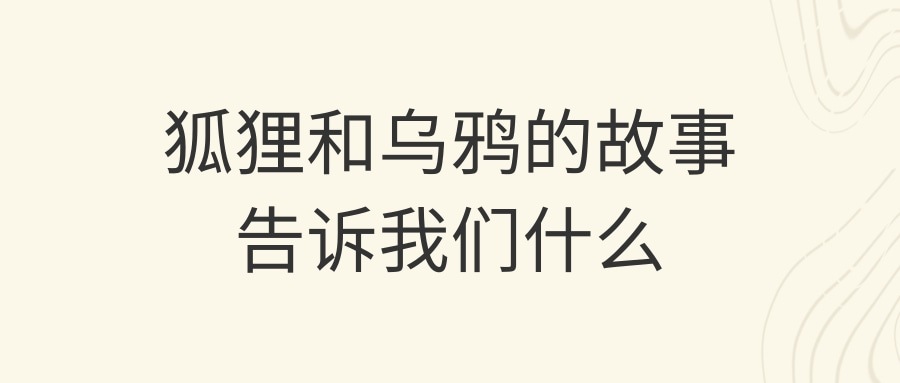 狐狸和乌鸦的故事告诉我们什么(狐狸和乌鸦的故事告诉我们什么道理一年级)