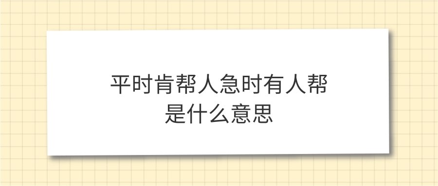 平时肯帮人急时有人帮是什么意思(平时肯帮人急时有人帮是什么意思的短视频)