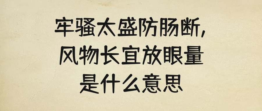 牢骚太盛防肠断,风物长宜放眼量是什么意思(牢骚太盛防肠断,风物长宜放眼量是什么意思哲学道理)