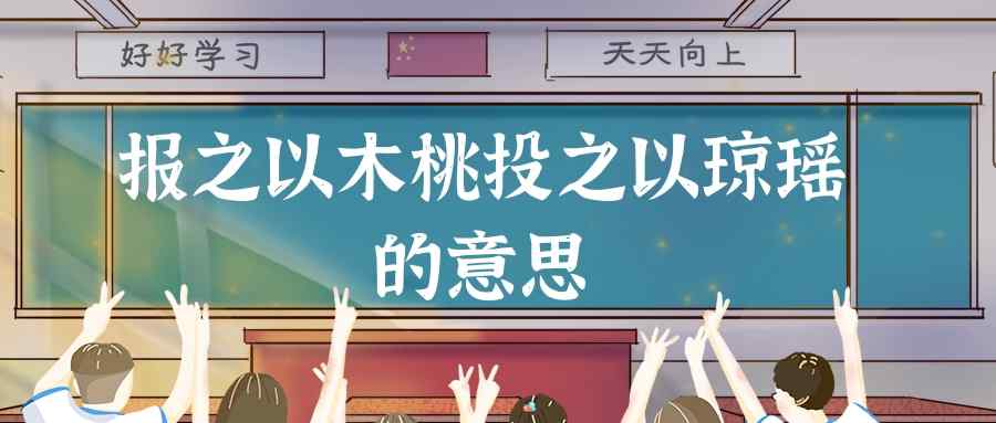 报之以木桃投之以琼瑶的意思(投之以桃木报之以琼瑶什么意思)