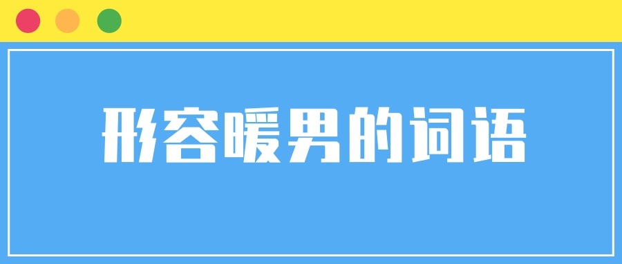 形容暖男的词语(形容暖男的词语还有哪些)