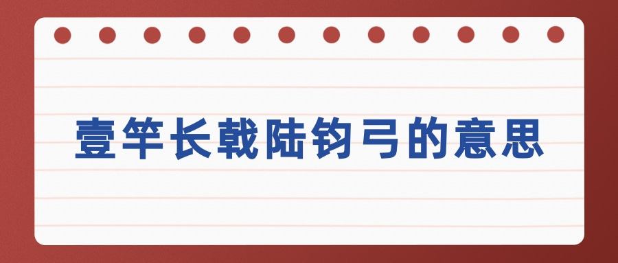 壹竿长戟陆钧弓的意思(壹竿长戟陆钧弓什么意思)