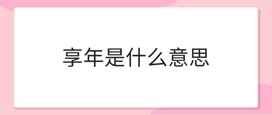 享年是什么意思(享年是什么意思-解释一下!)
