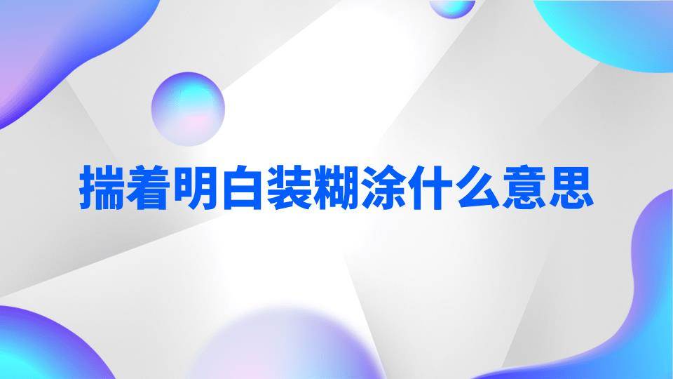揣着明白装糊涂什么意思(不要揣着明白装糊涂什么意思)