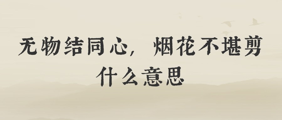 无物结同心,烟花不堪剪什么意思(无物接同心,烟花不堪剪)