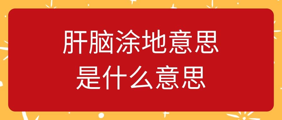 肝脑涂地意思是什么意思(肝脑涂地为哪般)