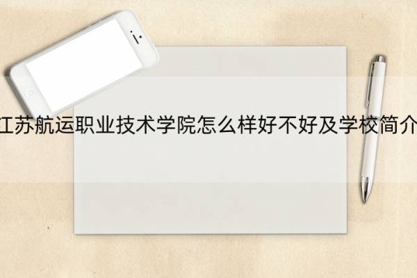 江苏航运职业技术学院怎么样好不好及学校简介 江苏航运职业技术学院怎么样-