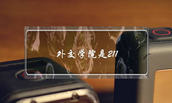 外交学院是211 985吗(多少分能考上外交学院)