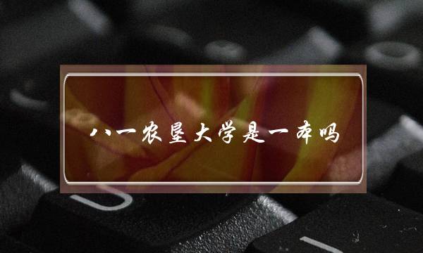 八一农垦大学是一本吗(黑龙江十大垃圾学校)