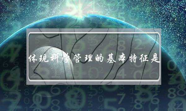 体现科学管理的基本特征是(实施管理常用的方法) 体现科学管理的基本特征是(实施管理常用的方法)
