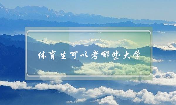 体育生可以考哪些大学(体育生最吃香的专业) 体育生可以考哪些大学(体育生最吃香的专业)