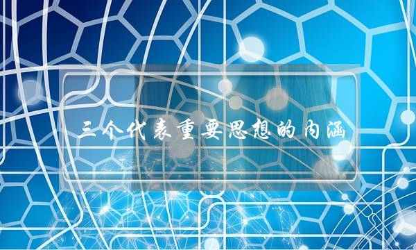 三个代表重要思想的内涵(19届六中全会精神概括)