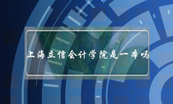 上海立信会计学院是一本吗(上海立信大学是几本)