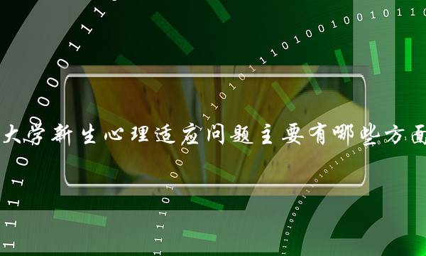 大学新生心理适应问题主要有哪些方面(心理适应与否的标准依据)