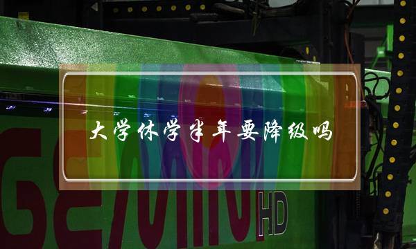 大学休学半年要降级吗(大学休学后复学麻烦吗)
