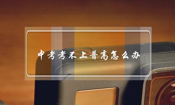 中考考不上普高怎么办(初中生能上的军事学校)