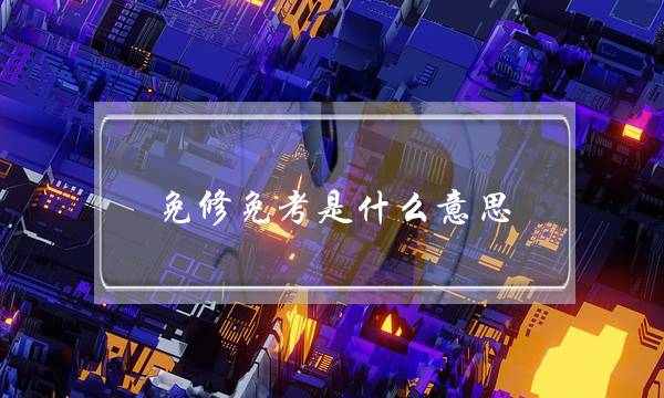 免修免考是什么意思(大学免修是直接给学分吗)