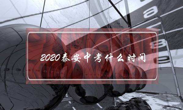 2020泰安中考什么时间(山东泰安中考时间2020具体时间)