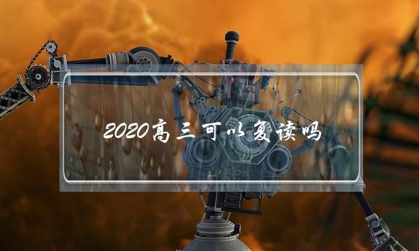 2020高三可以复读吗(2020年复读生能参加高考吗)