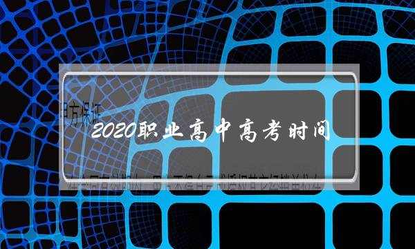 2020职业高中高考时间(高职高考几月份考试)