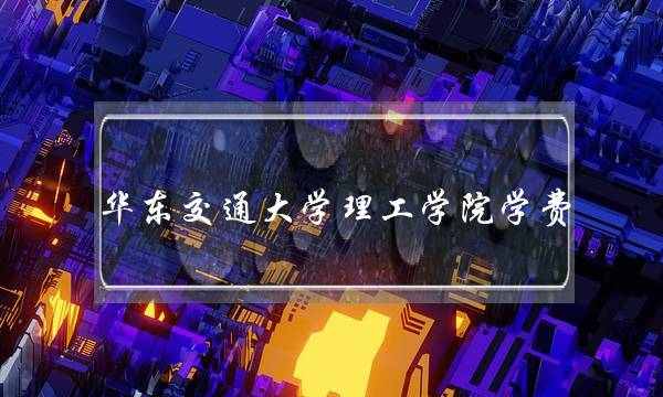 华东交通大学理工学院学费(学费便宜的三本学校)