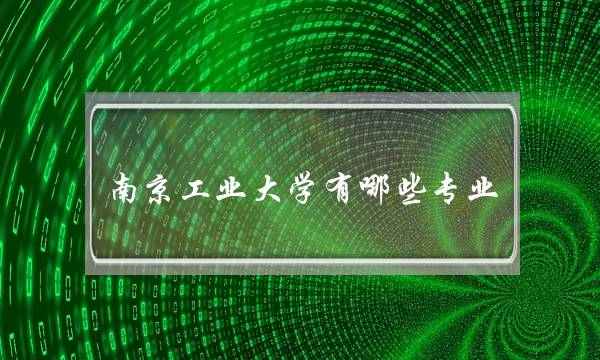 南京工业大学有哪些专业(南京工业大学好就业吗)
