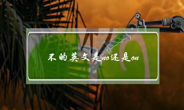 不的英文是no还是on(ON的中文)