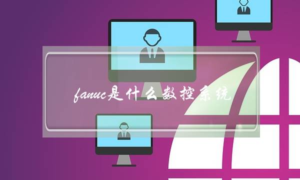fanuc是什么数控系统(法兰克系统新手教程)