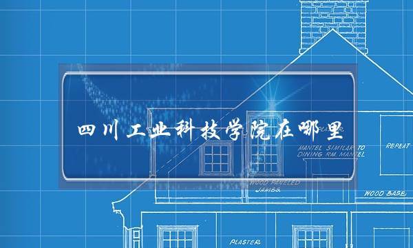 四川工业科技学院在哪里(四川工业科技学院好吗)