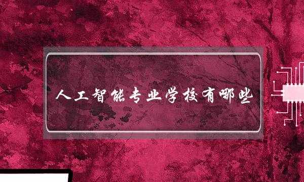 人工智能专业学校有哪些(女生学人工智能好就业吗)