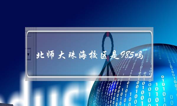 北师大珠海校区是985吗(北师大珠海校区是几本)